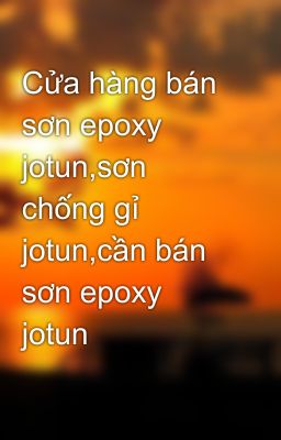 Cửa hàng bán sơn epoxy jotun,sơn chống gỉ jotun,cần bán sơn epoxy jotun