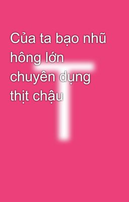 Của ta bạo nhũ hông lớn chuyên dụng thịt chậu