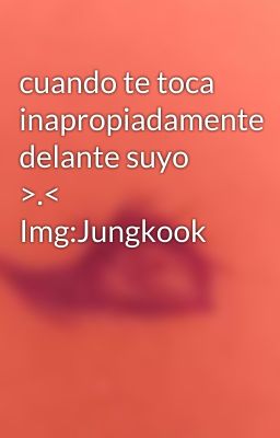 cuando te toca inapropiadamente delante suyo >.<  Img:Jungkook 