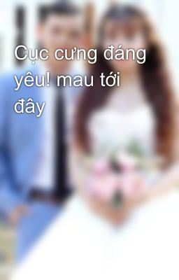 Cục cưng đáng yêu! mau tới đây 