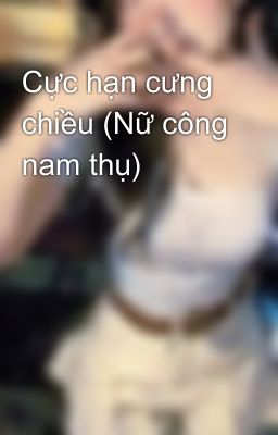 Cực hạn cưng chiều (Nữ công nam thụ)