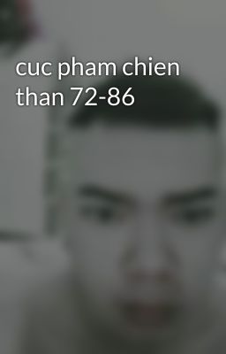 cuc pham chien than 72-86