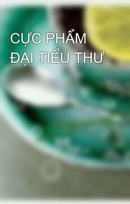 CỰC PHẨM ĐẠI TIỂU THƯ