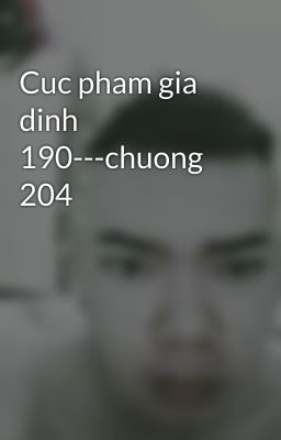 Cuc pham gia dinh 190---chuong 204