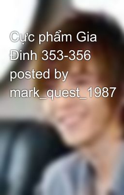 Cực phẩm Gia Đinh 353-356 posted by mark_quest_1987