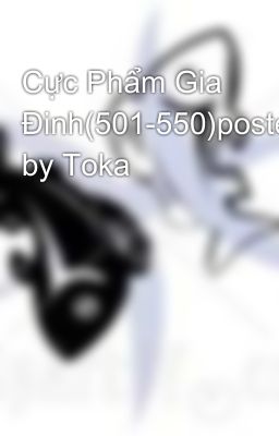 Cực Phẩm Gia Đinh(501-550)posted by Toka