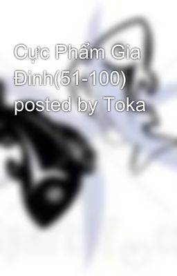 Cực Phẩm Gia Đinh(51-100) posted by Toka