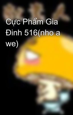 Cực Phẩm Gia Đinh 516(nho a we)