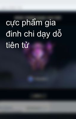 cực phẩm gia đinh chi dạy dỗ tiên tử