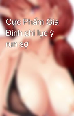 Cực Phẩm Gia Đinh chi lục ý run sợ