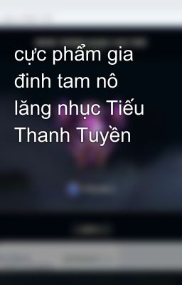 cực phẩm gia đinh tam nô lăng nhục Tiếu Thanh Tuyền