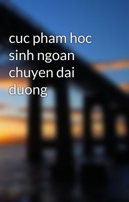 cuc pham hoc sinh ngoan chuyen dai duong