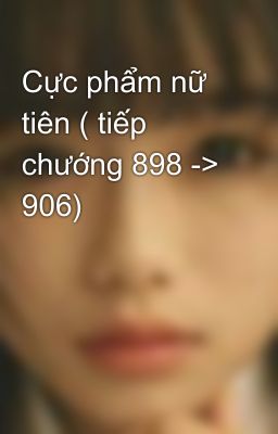 Cực phẩm nữ tiên ( tiếp chướng 898 -> 906)