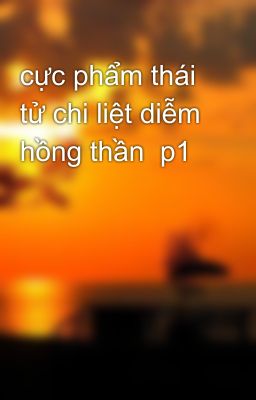 cực phẩm thái tử chi liệt diễm hồng thần  p1