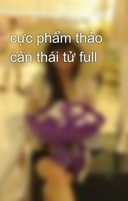 cực phẩm thảo cản thái tử full