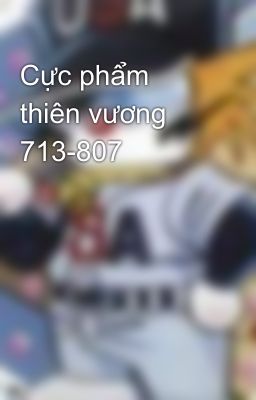 Cực phẩm thiên vương 713-807