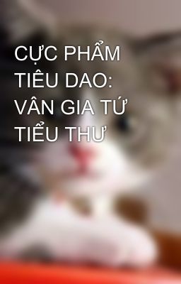 CỰC PHẨM TIÊU DAO: VÂN GIA TỨ TIỂU THƯ