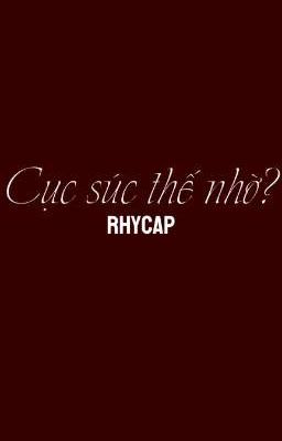 Cục súc thế nhờ? | Rhycap 