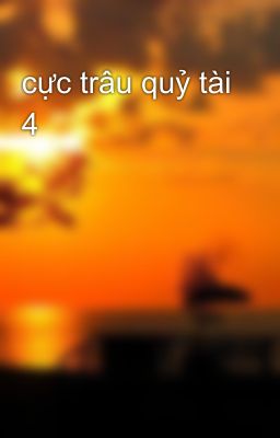 cực trâu quỷ tài 4