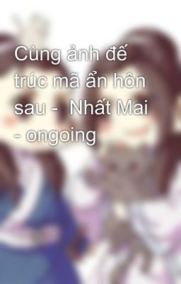 Cùng ảnh đế trúc mã ẩn hôn sau -  Nhất Mai - ongoing