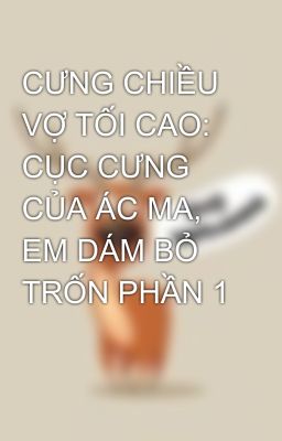 CƯNG CHIỀU VỢ TỐI CAO: CỤC CƯNG CỦA ÁC MA, EM DÁM BỎ TRỐN PHẦN 1