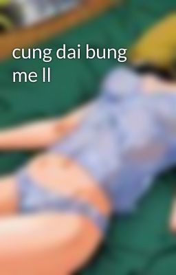 cung dai bung me ll