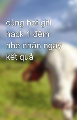 cùng hot gifl hack 1 đêm nhé nhận ngay kết quả