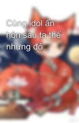 Cùng idol ẩn hôn sau ta thế nhưng đỏ