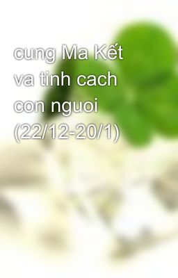 cung Ma Kết va tinh cach con nguoi (22/12-20/1)