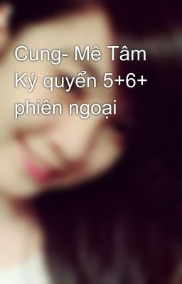 Cung- Mê Tâm Ký quyển 5+6+ phiên ngoại