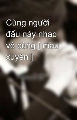 Cùng người đấu này nhạc vô cùng [ mau xuyên ]