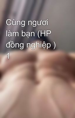 Cùng ngươi làm bạn (HP đồng nghiệp ) 1