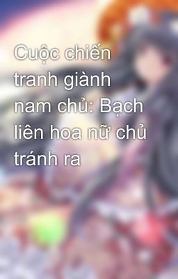 Cuộc chiến tranh giành nam chủ: Bạch liên hoa nữ chủ tránh ra