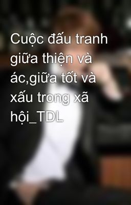 Cuộc đấu tranh giữa thiện và ác,giữa tốt và xấu trong xã hội_TDL