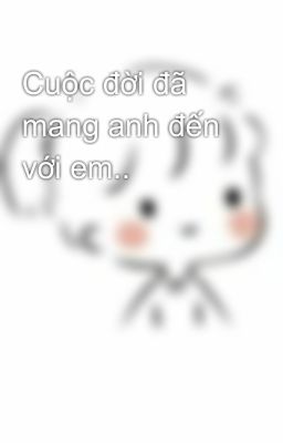 Cuộc đời đã mang anh đến với em..