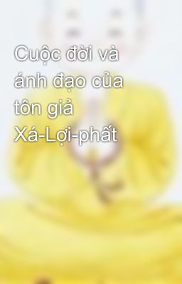 Cuộc đời và ánh đạo của tôn giả Xá-Lợi-phất