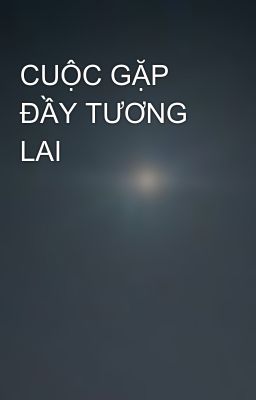 CUỘC GẶP ĐẦY TƯƠNG LAI