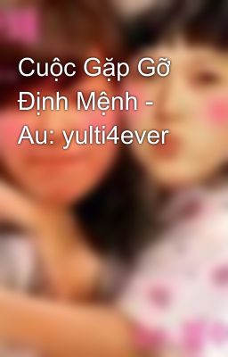 Cuộc Gặp Gỡ Định Mệnh - Au: yulti4ever