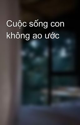 Cuộc sống con không ao ước