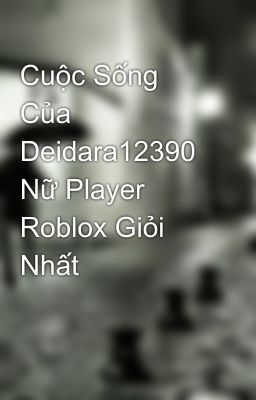 Cuộc Sống Của Deidara12390 Nữ Player Roblox Giỏi Nhất