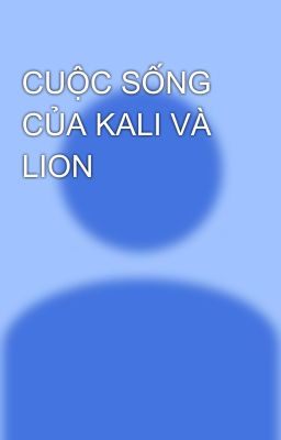 CUỘC SỐNG CỦA KALI VÀ LION