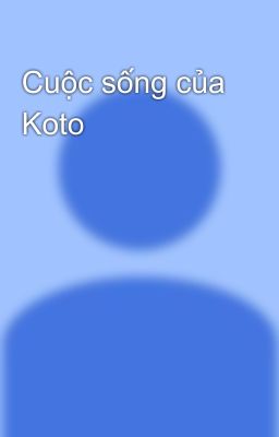 Cuộc sống của Koto