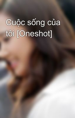 Cuộc sống của tôi [Oneshot]