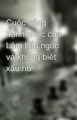 Cuộc sống hạnh phúc của Lâm tiểu ngốc và không biết xấu hổ