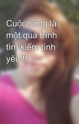 Cuộc sống là một quá trình tìm kiếm tình yêu!!!