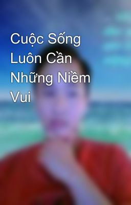 Cuộc Sống Luôn Cần Những Niềm Vui