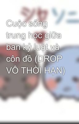 Cuộc sống trung học giữa ban kỷ luật và côn đồ (DROP VÔ THỜI HẠN)