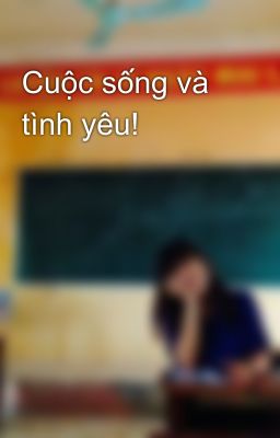 Cuộc sống và tình yêu!