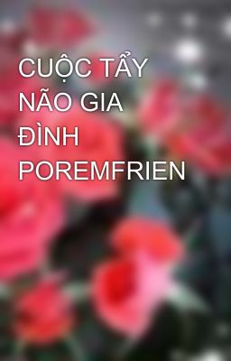 CUỘC TẨY NÃO GIA ĐÌNH POREMFRIEN