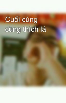 Cuối cùng cũng thích lá 